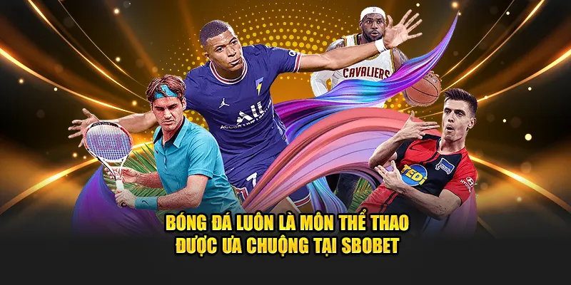 Bóng đá luôn là môn thể thao được ưa chuộng tại Sbobet