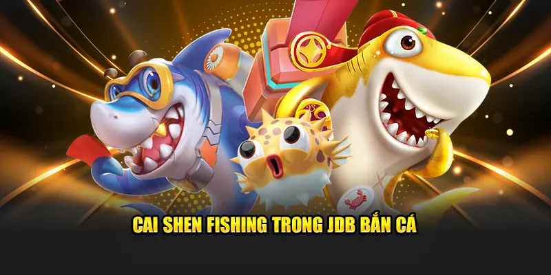 Cai Shen Fishing trong JDB Bắn Cá
