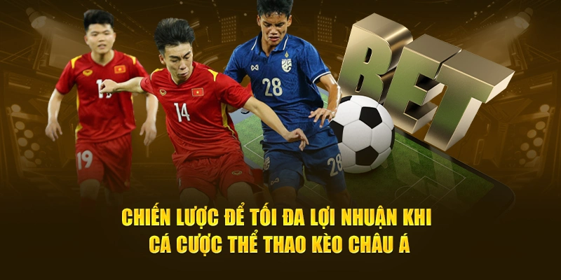 Chiến lược để tối đa lợi nhuận khi cá cược thể thao kèo châu Á