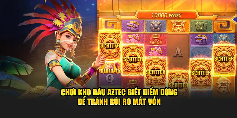 Chơi Kho Báu Aztec biết điểm dừng để tránh rủi ro mất vốn