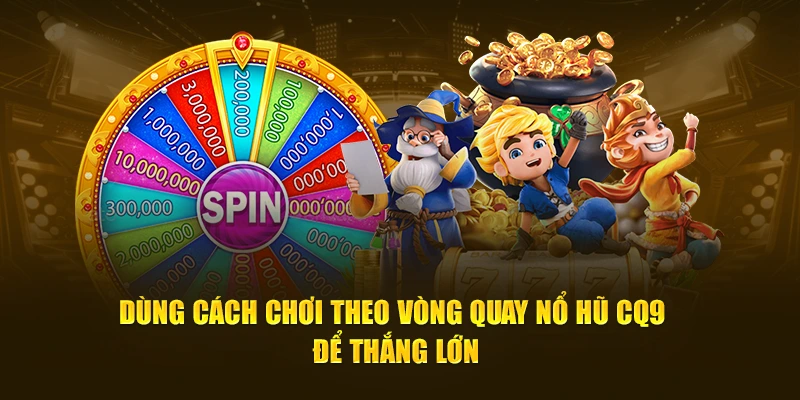 Dùng cách chơi theo vòng quay nổ hũ CQ9 để thắng lớn