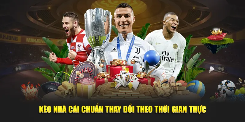 Kèo nhà cái chuẩn thay đổi theo thời gian thực