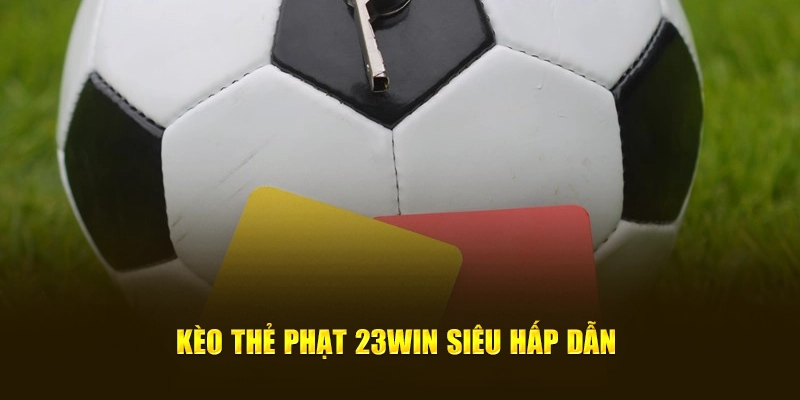 Kèo thẻ phạt 23WIN siêu hấp dẫn