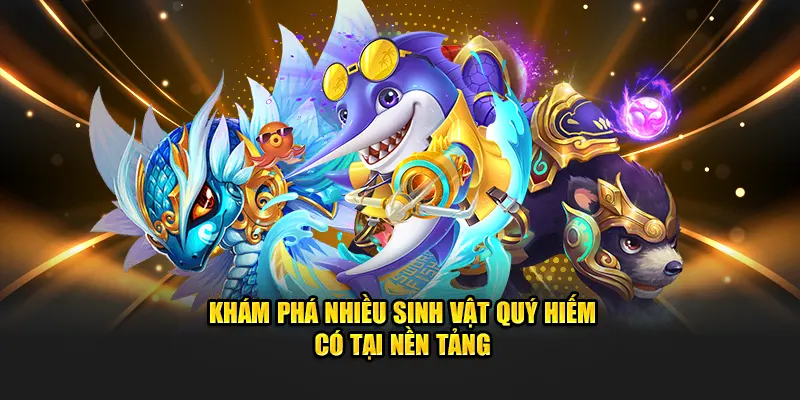 Khám phá nhiều sinh vật quý hiếm có tại nền tảng