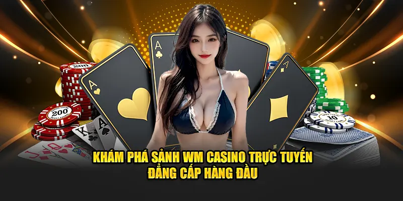 Khám phá sảnh WM Casino trực tuyến đẳng cấp hàng đầu