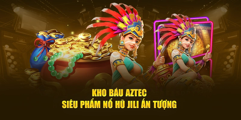 Kho báu Aztec - Siêu phẩm nổ hũ JILI ấn tượng