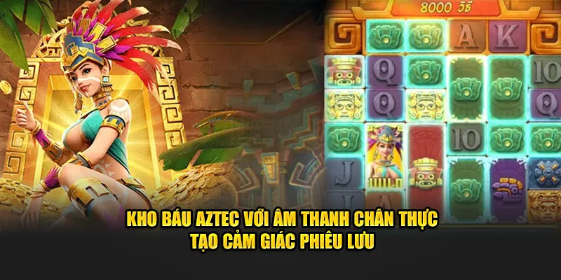 Kho Báu Aztec với âm thanh chân thực tạo cảm giác phiêu lưu