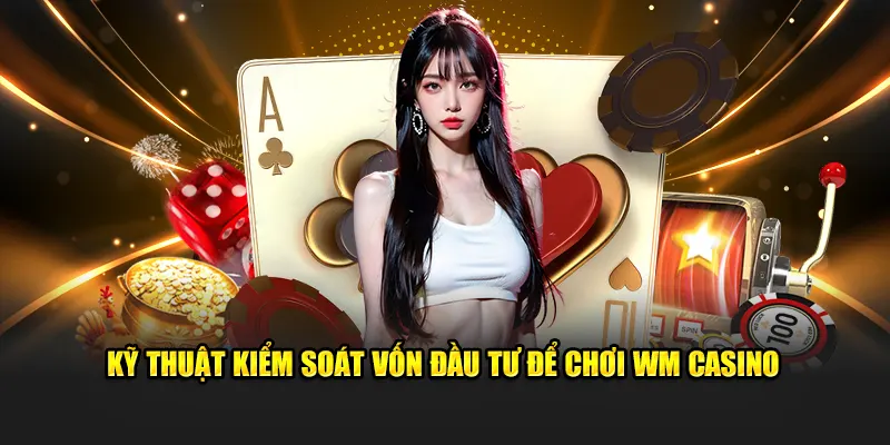 Kỹ thuật kiểm soát vốn đầu tư để chơi WM Casino