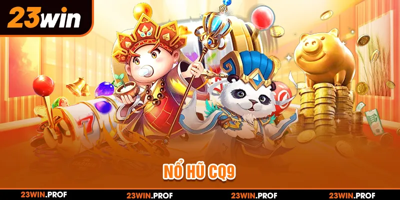 Nổ Hũ CQ9 Sân Chơi Đỉnh Cao, 3 Điểm Nổi Bật Tại 23WIN
