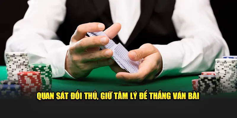 Quan sát đối thủ, giữ tâm lý để thắng ván bài