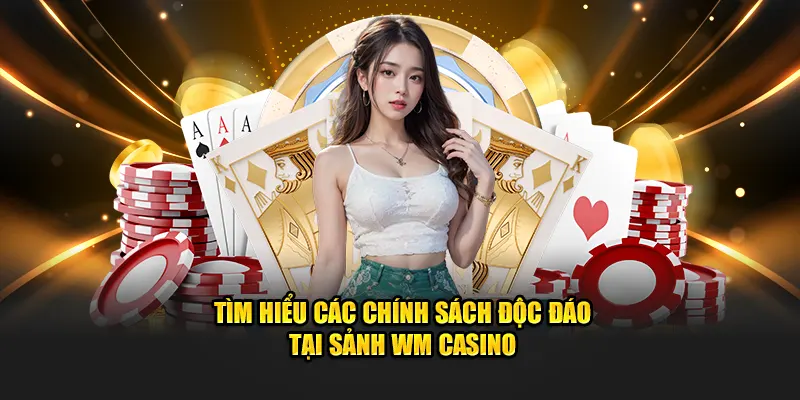 Tìm hiểu các chính sách độc đáo tại sảnh WM Casino