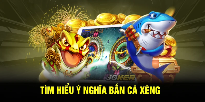 Tìm hiểu ý nghĩa bắn cá xèng