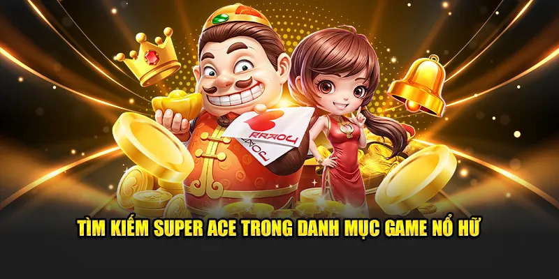 Tìm kiếm Super Ace trong danh mục game nổ hũ