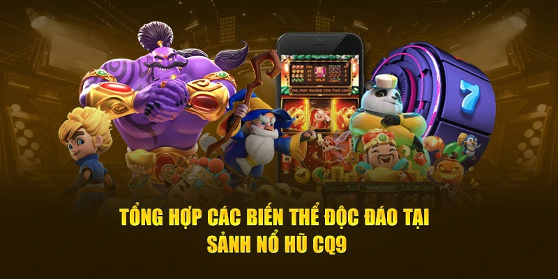 Tổng hợp các biến thể độc đáo tại sảnh nổ hũ CQ9