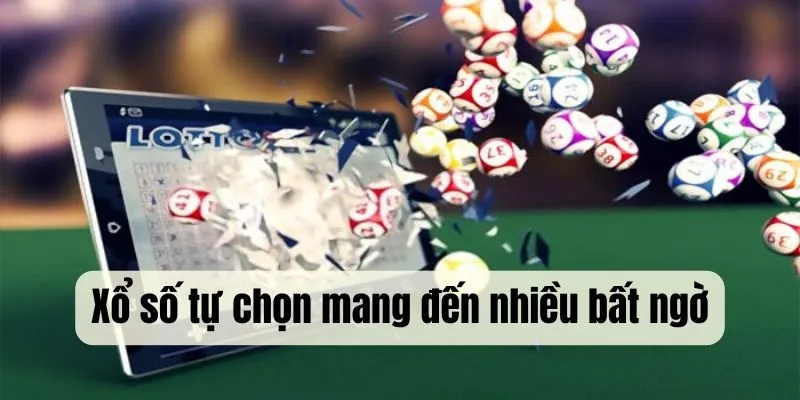 Xổ số tự chọn mang đến nhiều thưởng bất ngờ